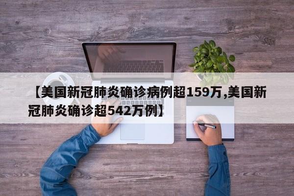 【美国新冠肺炎确诊病例超159万,美国新冠肺炎确诊超542万例】