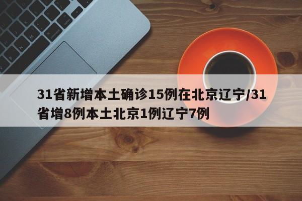 31省新增本土确诊15例在北京辽宁/31省增8例本土北京1例辽宁7例
