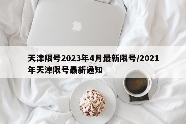 天津限号2023年4月最新限号/2021年天津限号最新通知