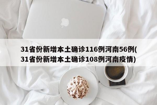 31省份新增本土确诊116例河南56例(31省份新增本土确诊108例河南疫情)
