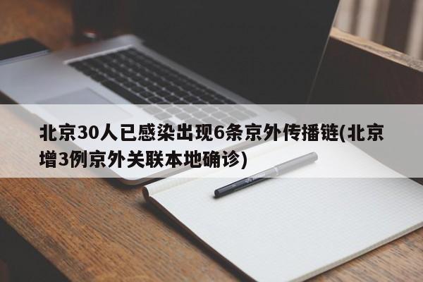 北京30人已感染出现6条京外传播链(北京增3例京外关联本地确诊)