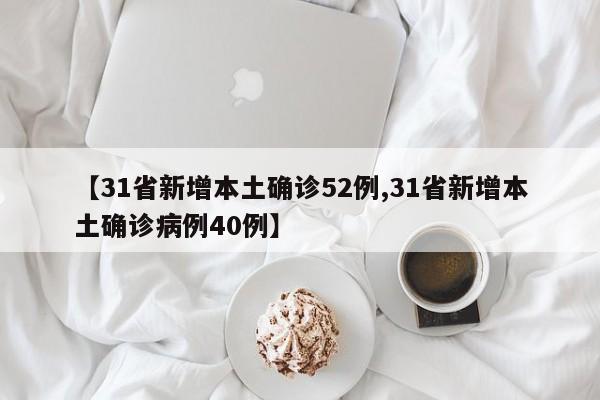 【31省新增本土确诊52例,31省新增本土确诊病例40例】