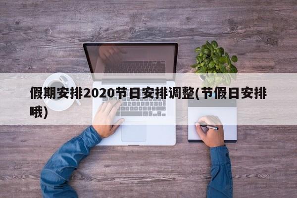 假期安排2020节日安排调整(节假日安排哦)