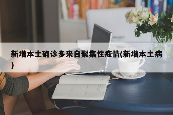 新增本土确诊多来自聚集性疫情(新增本土病)