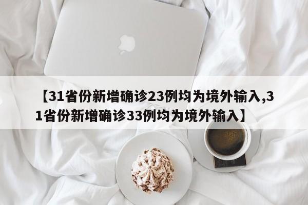 【31省份新增确诊23例均为境外输入,31省份新增确诊33例均为境外输入】