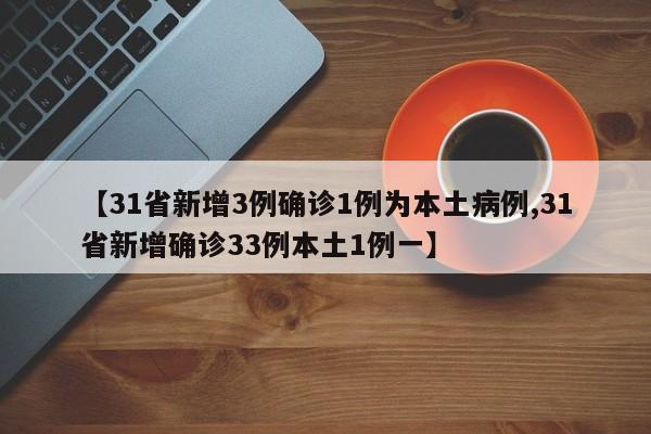 【31省新增3例确诊1例为本土病例,31省新增确诊33例本土1例一】