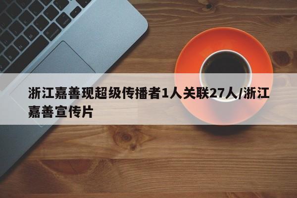 浙江嘉善现超级传播者1人关联27人/浙江嘉善宣传片