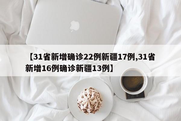 【31省新增确诊22例新疆17例,31省新增16例确诊新疆13例】