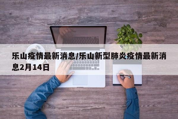 乐山疫情最新消息/乐山新型肺炎疫情最新消息2月14日