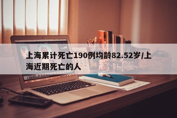 上海累计死亡190例均龄82.52岁/上海近期死亡的人