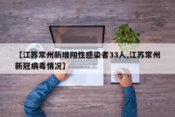 【江苏常州新增阳性感染者33人,江苏常州新冠病毒情况】