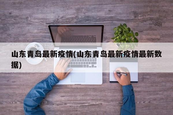 山东青岛最新疫情(山东青岛最新疫情最新数据)