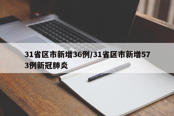 31省区市新增36例/31省区市新增573例新冠肺炎