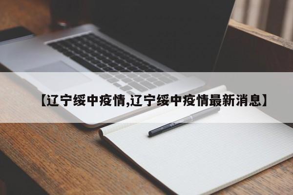 【辽宁绥中疫情,辽宁绥中疫情最新消息】