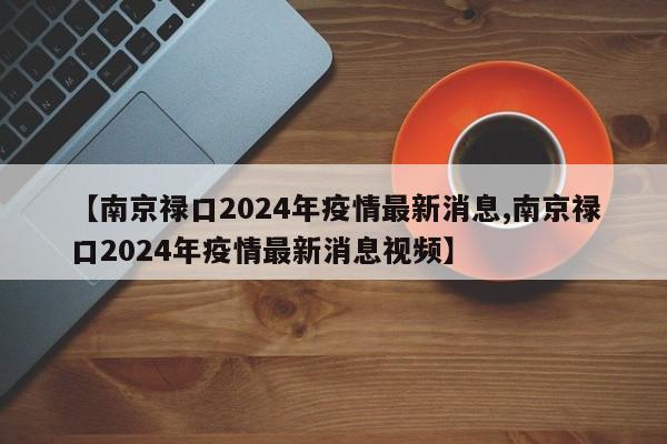 【南京禄口2024年疫情最新消息,南京禄口2024年疫情最新消息视频】
