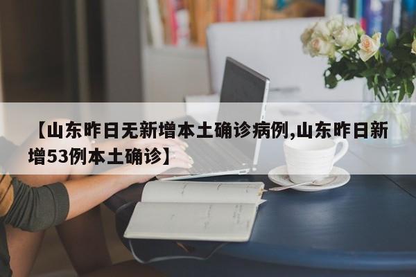 【山东昨日无新增本土确诊病例,山东昨日新增53例本土确诊】