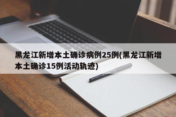 黑龙江新增本土确诊病例25例(黑龙江新增本土确诊15例活动轨迹)