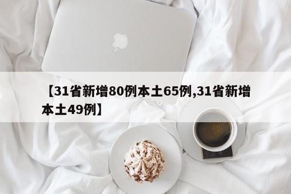 【31省新增80例本土65例,31省新增本土49例】