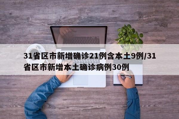 31省区市新增确诊21例含本土9例/31省区市新增本土确诊病例30例
