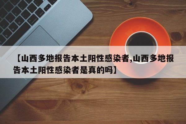 【山西多地报告本土阳性感染者,山西多地报告本土阳性感染者是真的吗】