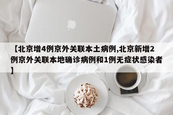 【北京增4例京外关联本土病例,北京新增2例京外关联本地确诊病例和1例无症状感染者】