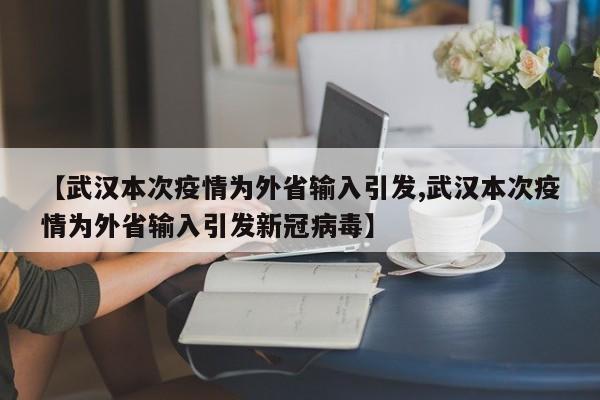 【武汉本次疫情为外省输入引发,武汉本次疫情为外省输入引发新冠病毒】