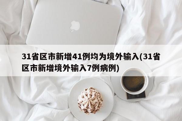 31省区市新增41例均为境外输入(31省区市新增境外输入7例病例)