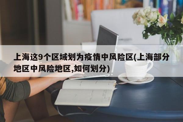 上海这9个区域划为疫情中风险区(上海部分地区中风险地区,如何划分)