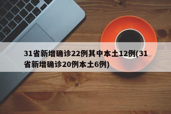 31省新增确诊22例其中本土12例(31省新增确诊20例本土6例)