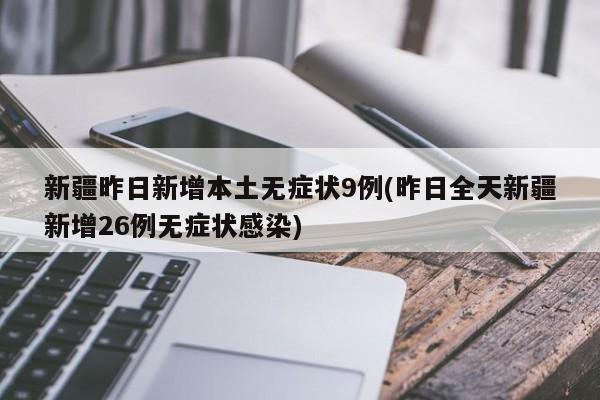 新疆昨日新增本土无症状9例(昨日全天新疆新增26例无症状感染)