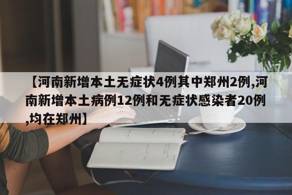 【河南新增本土无症状4例其中郑州2例,河南新增本土病例12例和无症状感染者20例,均在郑州】