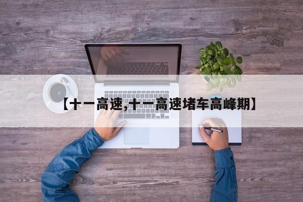 【十一高速,十一高速堵车高峰期】