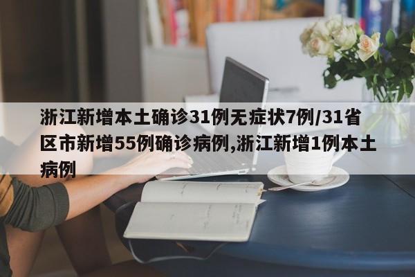 浙江新增本土确诊31例无症状7例/31省区市新增55例确诊病例,浙江新增1例本土病例