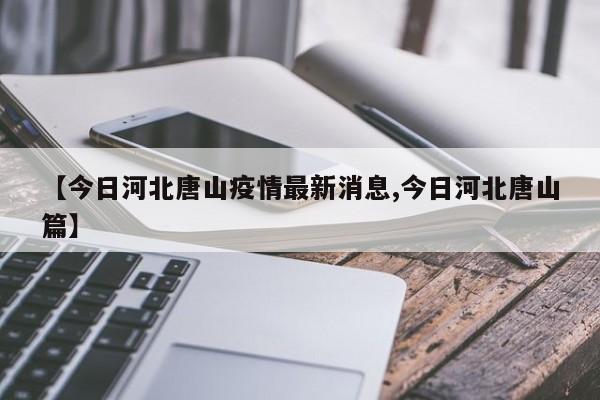 【今日河北唐山疫情最新消息,今日河北唐山篇】
