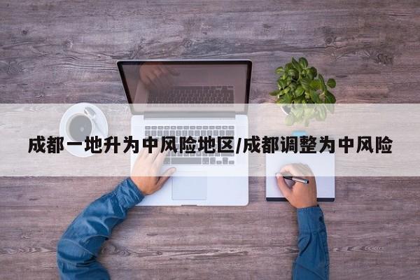 成都一地升为中风险地区/成都调整为中风险