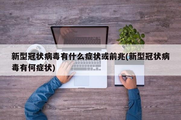 新型冠状病毒有什么症状或前兆(新型冠状病毒有何症状)
