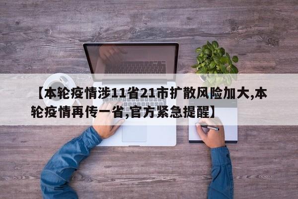 【本轮疫情涉11省21市扩散风险加大,本轮疫情再传一省,官方紧急提醒】