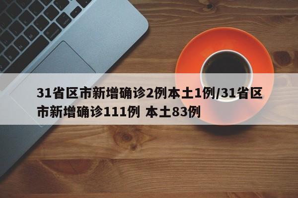 31省区市新增确诊2例本土1例/31省区市新增确诊111例 本土83例
