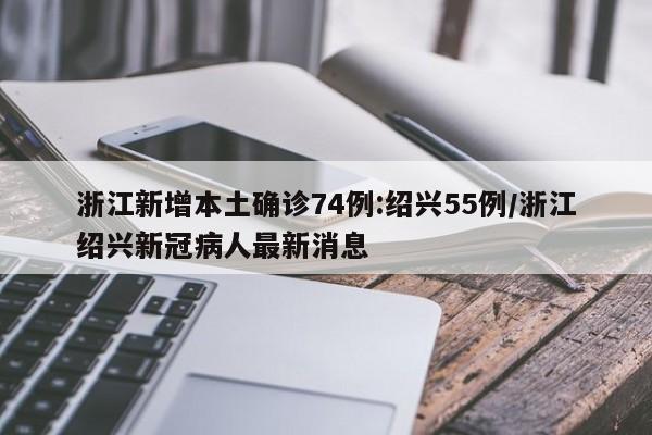 浙江新增本土确诊74例:绍兴55例/浙江绍兴新冠病人最新消息