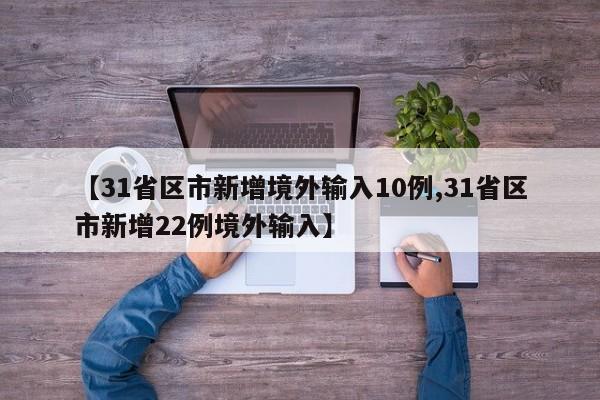 【31省区市新增境外输入10例,31省区市新增22例境外输入】