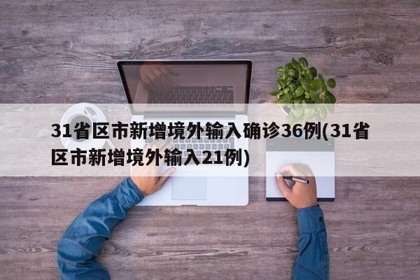 31省区市新增境外输入确诊36例(31省区市新增境外输入21例)