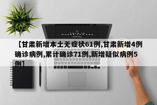 【甘肃新增本土无症状61例,甘肃新增4例确诊病例,累计确诊71例,新增疑似病例5例】