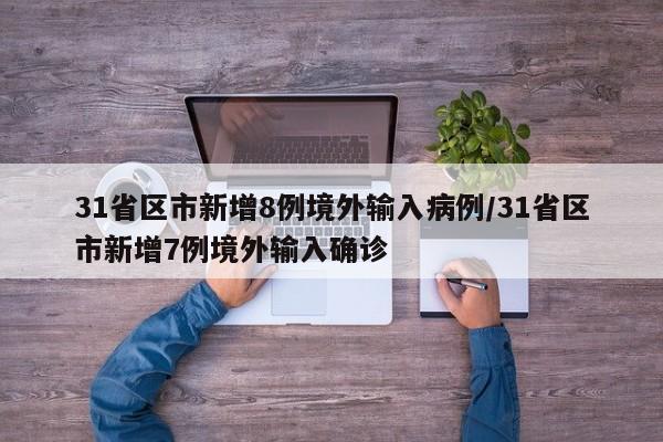 31省区市新增8例境外输入病例/31省区市新增7例境外输入确诊