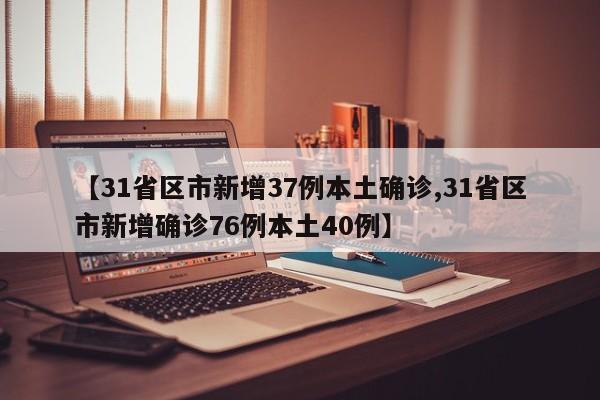 【31省区市新增37例本土确诊,31省区市新增确诊76例本土40例】