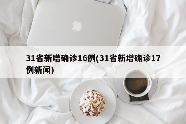 31省新增确诊16例(31省新增确诊17例新闻)