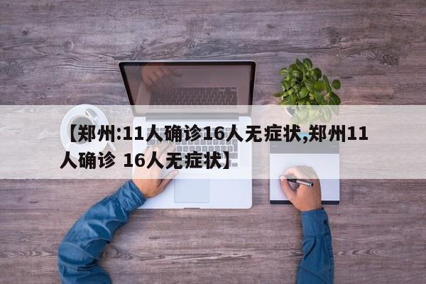 【郑州:11人确诊16人无症状,郑州11人确诊 16人无症状】