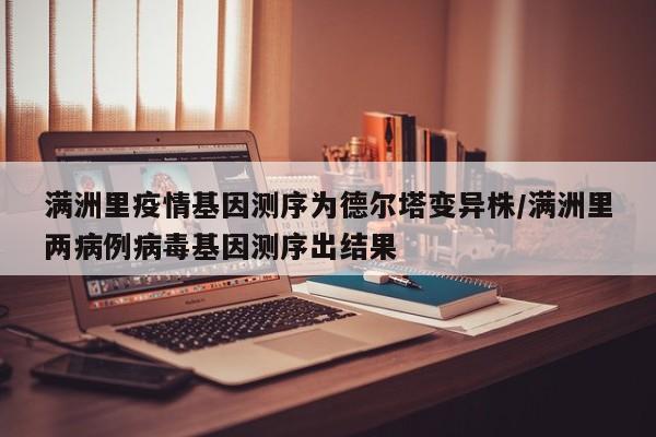 满洲里疫情基因测序为德尔塔变异株/满洲里两病例病毒基因测序出结果