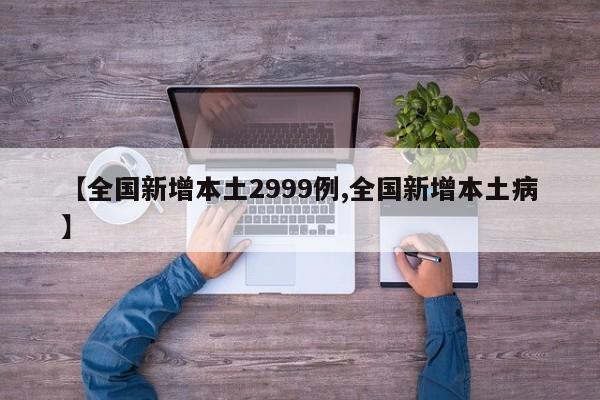 【全国新增本土2999例,全国新增本土病】