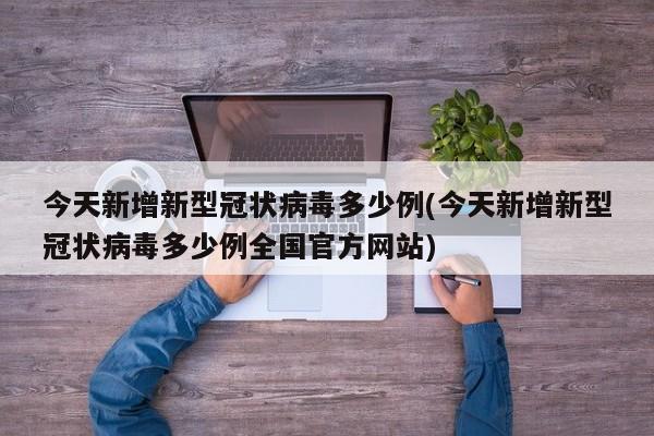 今天新增新型冠状病毒多少例(今天新增新型冠状病毒多少例全国官方网站)