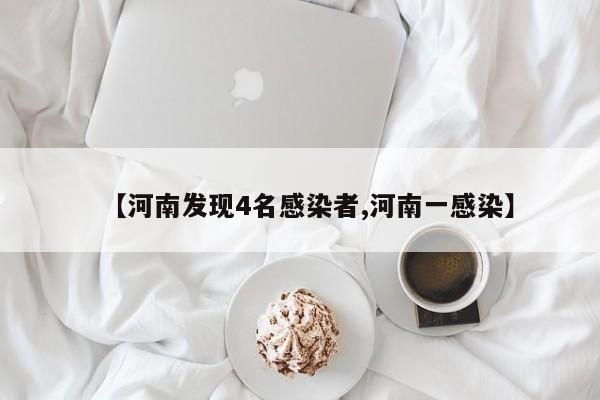 【河南发现4名感染者,河南一感染】
